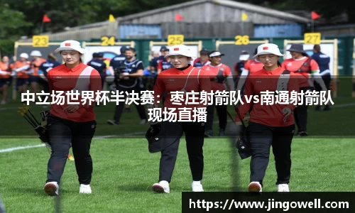 中立场世界杯半决赛：枣庄射箭队vs南通射箭队现场直播