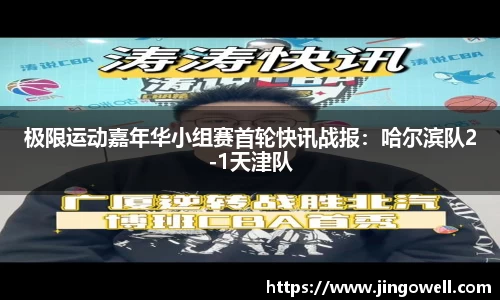 极限运动嘉年华小组赛首轮快讯战报：哈尔滨队2-1天津队