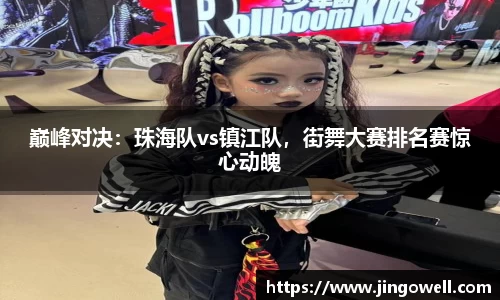 巅峰对决：珠海队vs镇江队，街舞大赛排名赛惊心动魄