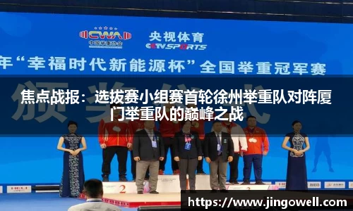 焦点战报：选拔赛小组赛首轮徐州举重队对阵厦门举重队的巅峰之战