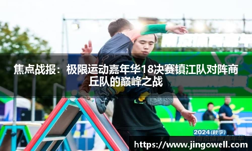 焦点战报：极限运动嘉年华18决赛镇江队对阵商丘队的巅峰之战