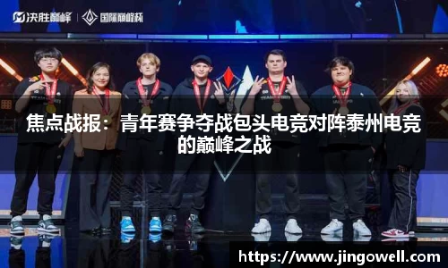 焦点战报：青年赛争夺战包头电竞对阵泰州电竞的巅峰之战