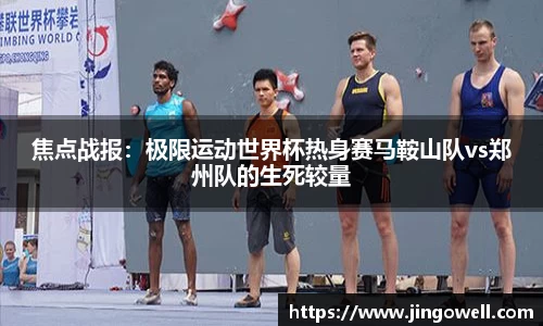焦点战报：极限运动世界杯热身赛马鞍山队vs郑州队的生死较量