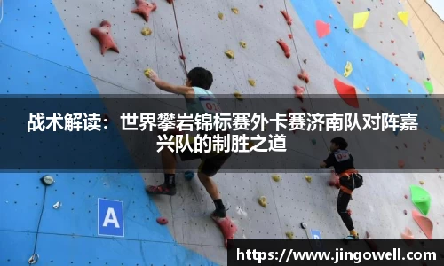 战术解读：世界攀岩锦标赛外卡赛济南队对阵嘉兴队的制胜之道