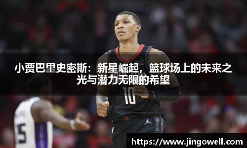 小贾巴里史密斯：新星崛起，篮球场上的未来之光与潜力无限的希望